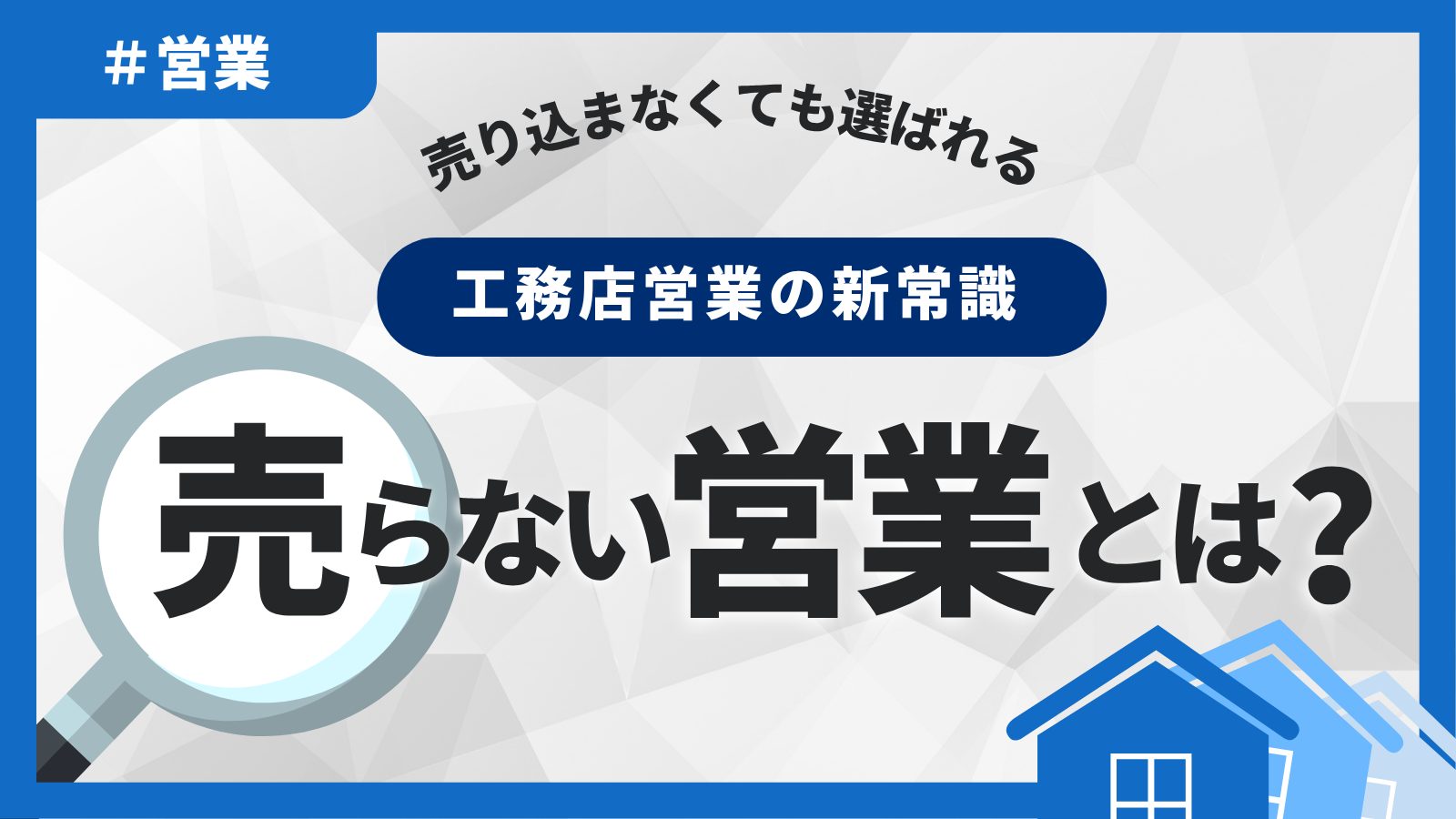 「売り込まなくても選ばれる」売らない工務店営業とは？